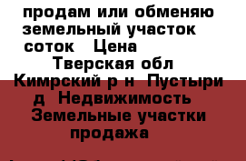 продам или обменяю земельный участок 15 соток › Цена ­ 250 000 - Тверская обл., Кимрский р-н, Пустыри д. Недвижимость » Земельные участки продажа   